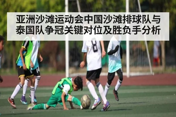 亚洲沙滩运动会中国沙滩排球队与泰国队争冠关键对位及胜负手分析 - kaiyun