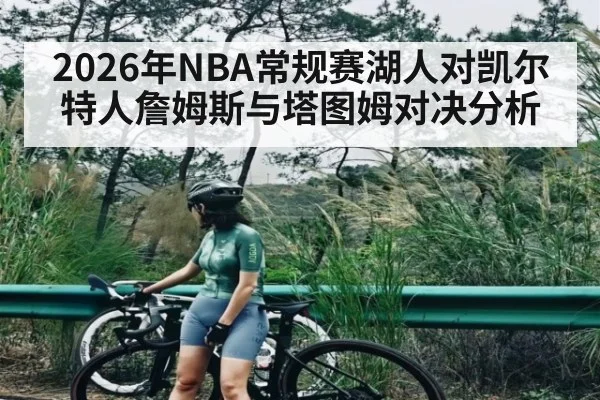 2026年NBA常规赛湖人对凯尔特人詹姆斯与塔图姆对决分析 - kaiyun