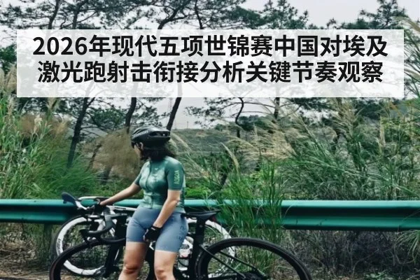 2026年现代五项世锦赛中国对埃及激光跑射击衔接分析关键节奏观察 - kaiyun